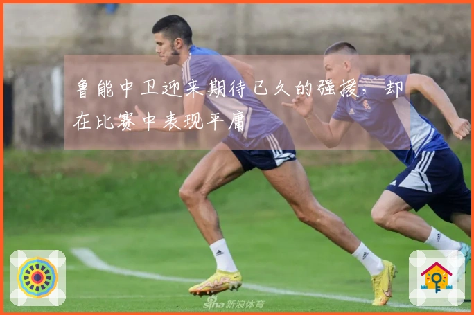 鲁能中卫迎来期待已久的强援，却在比赛中表现平庸