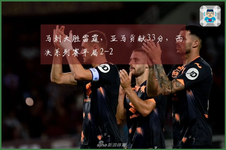 马刺大胜雷霆，亚马贡献33分，西决系列赛平局2-2