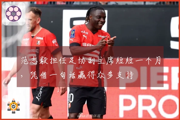 范志毅担任足协副主席短短一个月，凭借一句话赢得众多支持